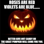 halloween | ROSES ARE RED VIOLETS ARE BLUE....... BETTER GIVE OUT CANDY OR THE GREAT PUMPKIN WILL COME FOR YOU. | image tagged in halloween | made w/ Imgflip meme maker