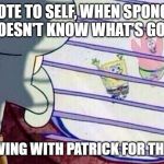 Sponge Bob Feelings | NOTE TO SELF, WHEN SPONGE BOB  DOESN'T KNOW WHAT'S GOING ON; IS HE LIVING WITH PATRICK FOR THAT TIME | image tagged in sponge bob feelings | made w/ Imgflip meme maker