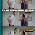 Play Dumb | INTO THE SPIDER-VERSE IS A BAD MOVIE. | image tagged in play dumb,spiderman | made w/ Imgflip meme maker