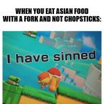 Sin | WHEN YOU EAT ASIAN FOOD WITH A FORK AND NOT CHOPSTICKS: | image tagged in sin | made w/ Imgflip meme maker