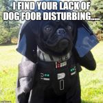 Darth Pug | I FIND YOUR LACK OF DOG FOOR DISTURBING..... | image tagged in darth pug | made w/ Imgflip meme maker