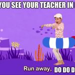 Teacher In Public | WHEN YOU SEE YOUR TEACHER IN PUBLIC; DO DO DO DO DO DO | image tagged in run away,teacher,funny,memes,baby shark | made w/ Imgflip meme maker