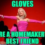 What Would Marilyn Wear? | GLOVES; ARE A HOMEMAKER'S BEST FRIEND | image tagged in marilyn monroe,funny memes,housework,song lyrics,gloves,classic movies | made w/ Imgflip meme maker