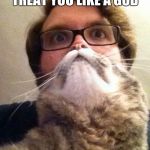 Surprised CatMan | WHEN YOU WANT PEOPLE TREAT YOU LIKE A GOD | image tagged in memes,surprised catman | made w/ Imgflip meme maker