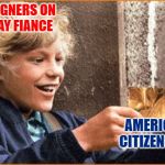 90 Day Fiance: The Golden Ticket | FOREIGNERS ON
90 DAY FIANCE; AMERICAN CITIZENSHIP | image tagged in the golden ticket,90 day fiance,reality tv,reality check,so true memes,online dating | made w/ Imgflip meme maker