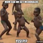 africian baby dancing | MOM CAN WE GET MCDONALDS; YES!?!? | image tagged in africian baby dancing | made w/ Imgflip meme maker