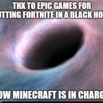 Black hole | THX TO EPIC GAMES FOR PUTTING FORTNITE IN A BLACK HOLE, NOW MINECRAFT IS IN CHARGE! | image tagged in black hole | made w/ Imgflip meme maker