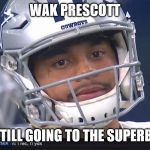 Dak Prescott Meme | WAK PRESCOTT; WE STILL GOING TO THE SUPERBOWL | image tagged in dak prescott meme | made w/ Imgflip meme maker