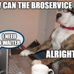 Broservice | HOW CAN THE BROSERVICE HELP; I NEED A WAITER; ALRIGHT | image tagged in dog customer service,brobones,broservice,waiter live | made w/ Imgflip meme maker