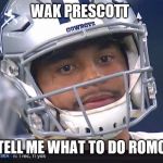 Dak Prescott Meme | WAK PRESCOTT; TELL ME WHAT TO DO ROMO | image tagged in dak prescott meme | made w/ Imgflip meme maker