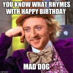 Willy Wonka Birthday | YOU KNOW WHAT RHYMES WITH HAPPY BIRTHDAY; MAD DOG | image tagged in willy wonka birthday | made w/ Imgflip meme maker