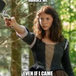 Claire | YOU COULDN’T HANDLE ME; EVEN IF I CAME WITH INSTRUCTIONS. | image tagged in claire | made w/ Imgflip meme maker