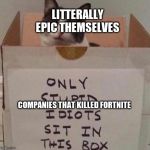 idiot box | LITTERALLY EPIC THEMSELVES; COMPANIES THAT KILLED FORTNITE | image tagged in idiot box,cat,meme | made w/ Imgflip meme maker