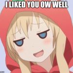 anime welp face | I LIKED YOU OW WELL | image tagged in anime welp face | made w/ Imgflip meme maker