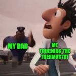 Officer Earl | ME TOUCHING THE THERMOSTAT; MY DAD | image tagged in officer earl | made w/ Imgflip meme maker