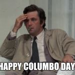 1492! | HAPPY COLUMBO DAY | image tagged in columbo,columbus day,christopher columbus,genocide,native americans | made w/ Imgflip meme maker
