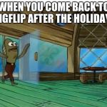 Spongebob fish | WHEN YOU COME BACK TO IMGFLIP AFTER THE HOLIDAYS | image tagged in spongebob fish | made w/ Imgflip meme maker