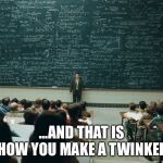 blackboard | ...AND THAT IS HOW YOU MAKE A TWINKEE | image tagged in blackboard | made w/ Imgflip meme maker