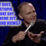 Dude what is this shit Bill Burr | HOW DOES THIS STUPID NOT MAKE ANY SENSE MEME GET 10 THOUSAND VIEWS? | image tagged in dude what is this shit bill burr | made w/ Imgflip meme maker