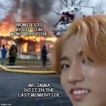 Disaster Han | PROMISES TO MYSELF TO BE MORE PRODUCTIVE; ME: IMMA DO IT IN THE LAST MOMENT LOL | image tagged in disaster han | made w/ Imgflip meme maker