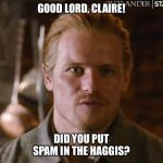 Haggis | GOOD LORD, CLAIRE! DID YOU PUT SPAM IN THE HAGGIS? | image tagged in hummis | made w/ Imgflip meme maker