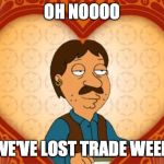 family guy bruce | OH NOOOO; WE'VE LOST TRADE WEEK | image tagged in family guy bruce | made w/ Imgflip meme maker