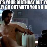 birthday suit | WHEN IT'S YOUR BIRTHDAY BUT YOU DON'T WANT TO REALLY GO OUT WITH YOUR BIRTHDAY SUIT ON | image tagged in leo dicaprio hughes crazy | made w/ Imgflip meme maker
