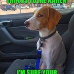 Suspicious Dog | THEY DID BUTT THINGS TO ME KAREN; I'M SURE YOUR USE TO THEM BUT NOT ME | image tagged in suspicious dog | made w/ Imgflip meme maker