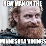 Tormund | NEW MAN ON THE; MINNESOTA VIKINGS | image tagged in tormund | made w/ Imgflip meme maker