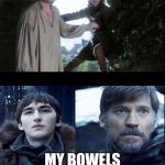 jaime bran game of thrones | EATING FROM THE QUESTIONABLE TACO TRUCK AT LUNCH; MY BOWELS THREE HOURS LATER | image tagged in jaime bran game of thrones | made w/ Imgflip meme maker