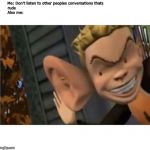cartoon kid big ear | Me: Don't listen to other peoples conversations thats                               
 rude                                                                                                     

Also me: | image tagged in cartoon kid big ear | made w/ Imgflip meme maker