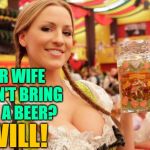 Mugs & Jugs | YOUR WIFE WON'T BRING YOU A BEER? I WILL! | image tagged in beerbabe,funny memes,marriage,what men want,beer,female logic | made w/ Imgflip meme maker