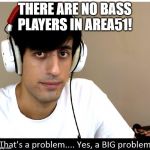 Davie504 That's A Problem Yes, a Big Problem | THERE ARE NO BASS PLAYERS IN AREA51! | image tagged in davie504 that's a problem yes a big problem | made w/ Imgflip meme maker