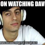 Davie504 that's not easy i know but you can do it | I KEEP ON WATCHING DAVIE504! | image tagged in davie504 that's not easy i know but you can do it | made w/ Imgflip meme maker
