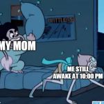 Steven Universe | MY MOM; ME STILL AWAKE AT 10:00 PM | image tagged in steven universe | made w/ Imgflip meme maker