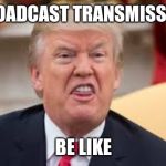 Trump hiss | BROADCAST TRANSMISSION; BE LIKE | image tagged in trump hiss | made w/ Imgflip meme maker