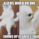 Confused Monkey / Cat | ALIENS WHEN NO ONE; SHOWS UP AT AREA 51 RAID | image tagged in confused monkey / cat | made w/ Imgflip meme maker