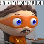 Yes | ME WHEN MY MOM CALL FOR ME | image tagged in yes | made w/ Imgflip meme maker