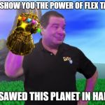 Thanos Tape | TO SHOW YOU THE POWER OF FLEX TAPE; I SAWED THIS PLANET IN HALF | image tagged in thanos tape | made w/ Imgflip meme maker