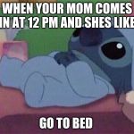 Stitch | WHEN YOUR MOM COMES IN AT 12 PM AND SHES LIKE; GO TO BED | image tagged in stitch | made w/ Imgflip meme maker