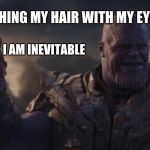 I am Inevitable | ME: WASHING MY HAIR WITH MY EYES OPEN; SHAMPOO: I AM INEVITABLE | image tagged in i am inevitable | made w/ Imgflip meme maker