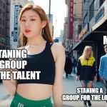 Itzy Disloyal | ME; STANING A GROUP FOR THE TALENT; STANING A GROUP FOR THE LOOKS | image tagged in itzy disloyal | made w/ Imgflip meme maker