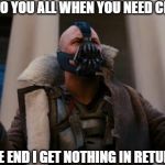 Bane Speech | IM LOYAL TO YOU ALL WHEN YOU NEED CIGARETTS; BUT IN THE END I GET NOTHING IN RETURN.WHY? | image tagged in bane speech | made w/ Imgflip meme maker