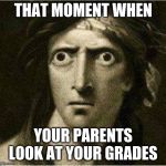 that moment when | THAT MOMENT WHEN; YOUR PARENTS LOOK AT YOUR GRADES | image tagged in that moment when | made w/ Imgflip meme maker