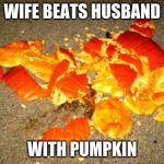 Smashed pumpkin | WIFE BEATS HUSBAND; WITH PUMPKIN | image tagged in smashed pumpkin | made w/ Imgflip meme maker