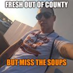 Ramen | FRESH OUT OF COUNTY; BUT MISS THE SOUPS | image tagged in ramen | made w/ Imgflip meme maker