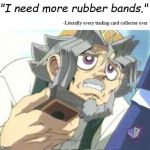 Yugioh Grandpa | "I need more rubber bands."; -Literally every trading card collector ever | image tagged in yugioh grandpa | made w/ Imgflip meme maker