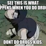 Sasuke | SEE THIS IS WHAT HAPPENS WHEN YOU DO DRUGS. DONT DO DRUGS KIDS. | image tagged in sasuke | made w/ Imgflip meme maker