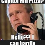 Hello George bush  | Hello?  Capitol Hill Pizza? Hello??  I can hardly hear you!  Hello?? | image tagged in hello george bush | made w/ Imgflip meme maker