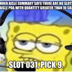 Spongebob headset | WHEN AISLE SUMMARY SAYS THERE ARE NO SLOTS ON AISLE PDA WITH QUANTITY GREATER THAN 10 CASES. SLOT 031, PICK 9. | image tagged in spongebob headset | made w/ Imgflip meme maker